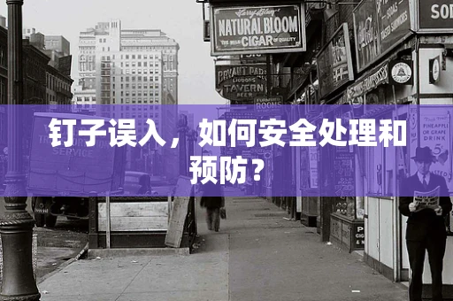钉子误入，如何安全处理和预防？