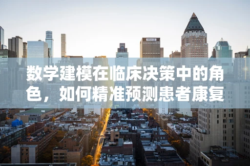 数学建模在临床决策中的角色，如何精准预测患者康复路径？