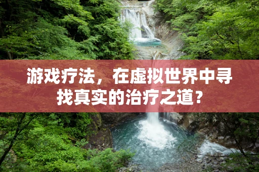 游戏疗法，在虚拟世界中寻找真实的治疗之道？