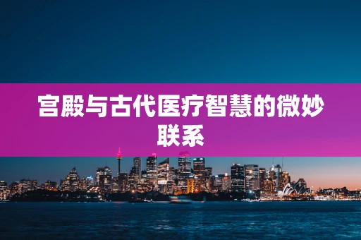 宫殿与古代医疗智慧的微妙联系
