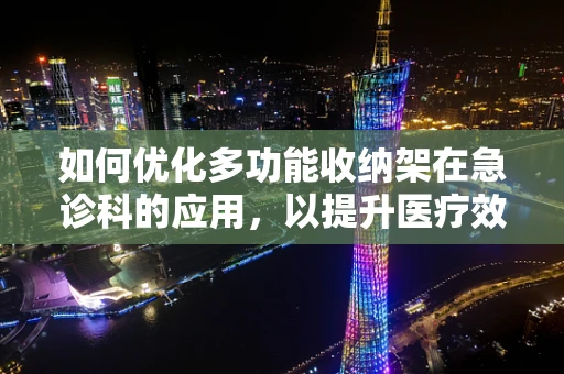 如何优化多功能收纳架在急诊科的应用，以提升医疗效率与安全？