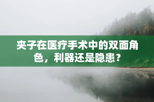 夹子在医疗手术中的双面角色，利器还是隐患？