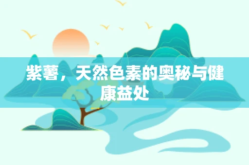 紫薯，天然色素的奥秘与健康益处