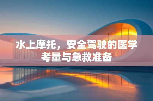 水上摩托，安全驾驶的医学考量与急救准备