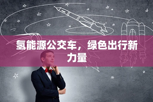 氢能源公交车，绿色出行新力量