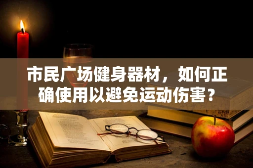 市民广场健身器材，如何正确使用以避免运动伤害？
