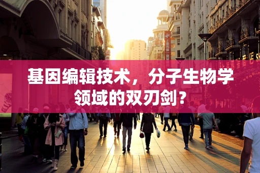 基因编辑技术，分子生物学领域的双刃剑？
