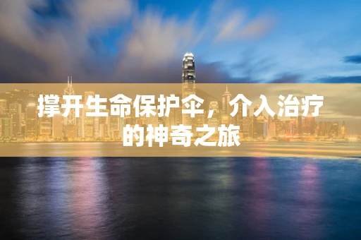 撑开生命保护伞，介入治疗的神奇之旅