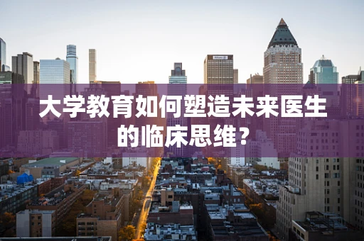 大学教育如何塑造未来医生的临床思维？