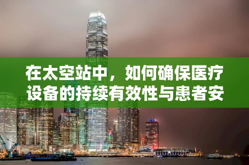 在太空站中，如何确保医疗设备的持续有效性与患者安全？