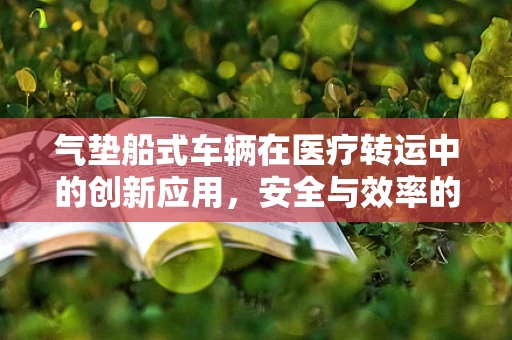 气垫船式车辆在医疗转运中的创新应用，安全与效率的双重挑战？