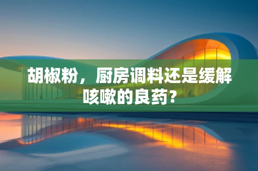 胡椒粉，厨房调料还是缓解咳嗽的良药？