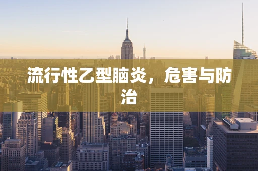 流行性乙型脑炎，危害与防治