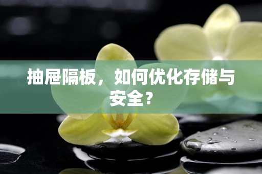 抽屉隔板，如何优化存储与安全？