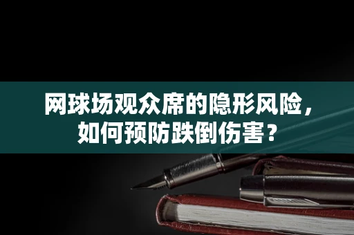网球场观众席的隐形风险，如何预防跌倒伤害？