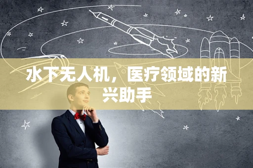 水下无人机，医疗领域的新兴助手