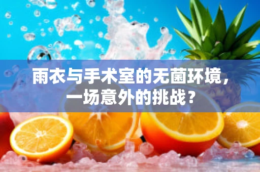 雨衣与手术室的无菌环境，一场意外的挑战？