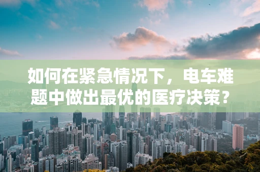 如何在紧急情况下，电车难题中做出最优的医疗决策？