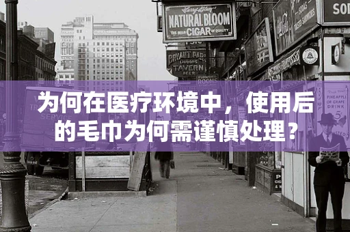 为何在医疗环境中，使用后的毛巾为何需谨慎处理？
