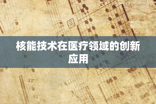 核能技术在医疗领域的创新应用