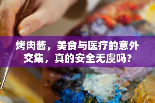 烤肉酱，美食与医疗的意外交集，真的安全无虞吗？