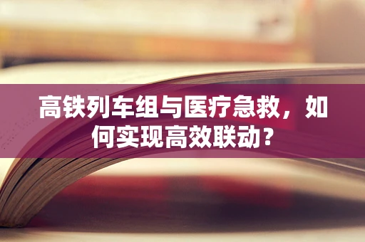 高铁列车组与医疗急救，如何实现高效联动？
