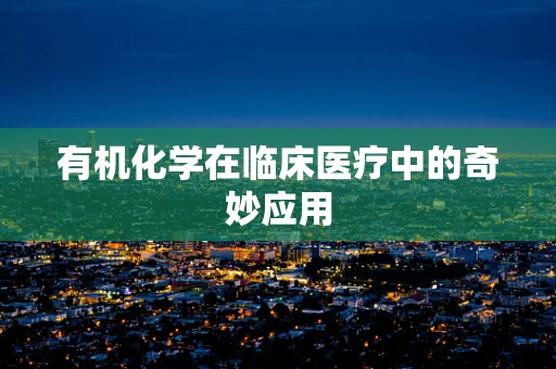 有机化学在临床医疗中的奇妙应用
