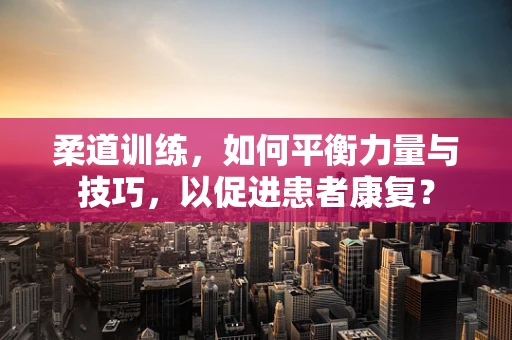柔道训练，如何平衡力量与技巧，以促进患者康复？