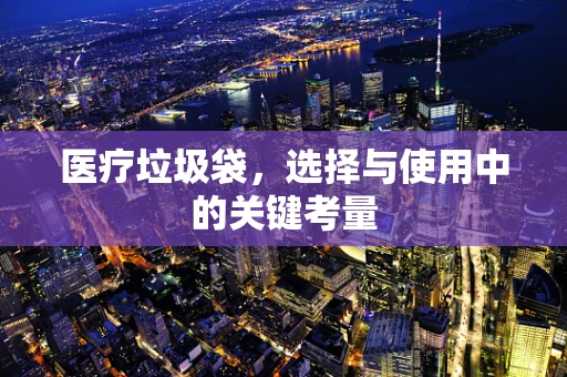 医疗垃圾袋，选择与使用中的关键考量