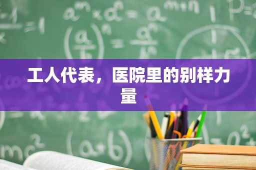 工人代表，医院里的别样力量