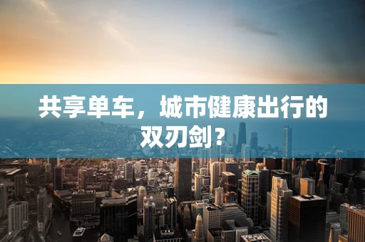 共享单车，城市健康出行的双刃剑？