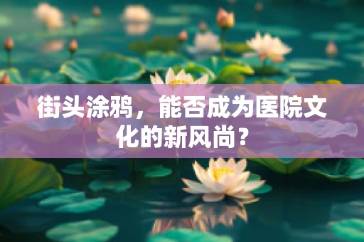 街头涂鸦，能否成为医院文化的新风尚？