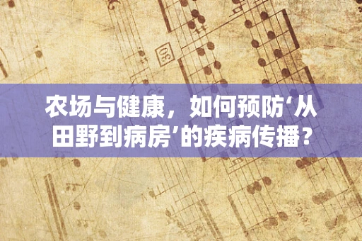 农场与健康，如何预防‘从田野到病房’的疾病传播？
