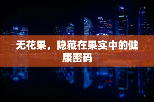 无花果，隐藏在果实中的健康密码