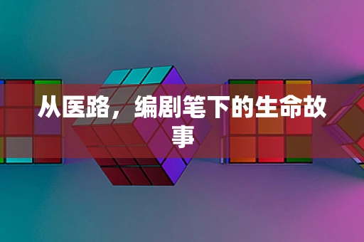 从医路，编剧笔下的生命故事