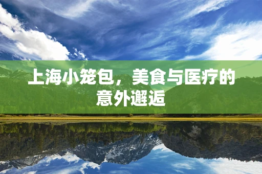 上海小笼包，美食与医疗的意外邂逅