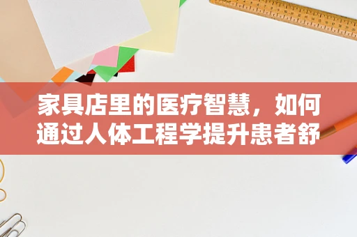 家具店里的医疗智慧，如何通过人体工程学提升患者舒适度？
