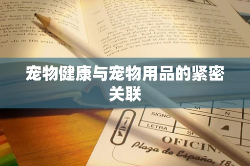 宠物健康与宠物用品的紧密关联