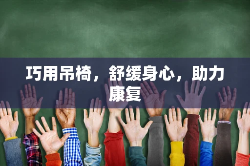 巧用吊椅，舒缓身心，助力康复