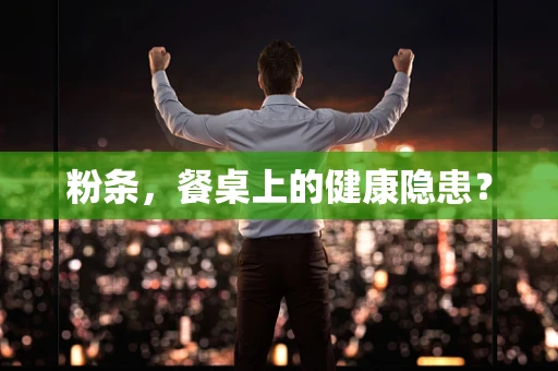 粉条，餐桌上的健康隐患？