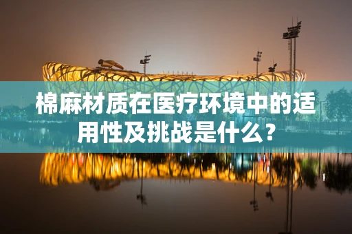 棉麻材质在医疗环境中的适用性及挑战是什么？