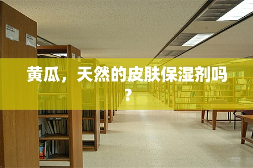 黄瓜，天然的皮肤保湿剂吗？