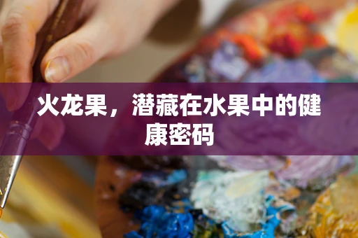 火龙果，潜藏在水果中的健康密码