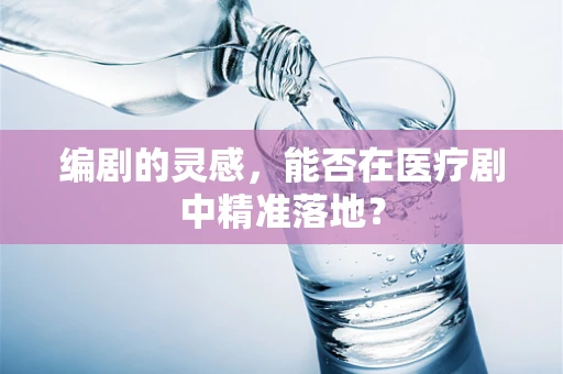 编剧的灵感，能否在医疗剧中精准落地？
