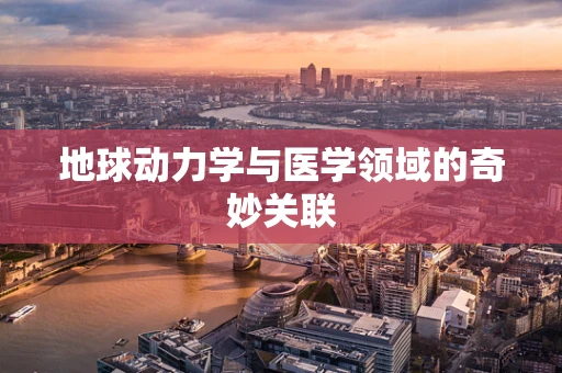 地球动力学与医学领域的奇妙关联