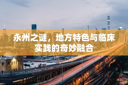 永州之谜，地方特色与临床实践的奇妙融合