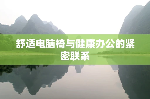 舒适电脑椅与健康办公的紧密联系