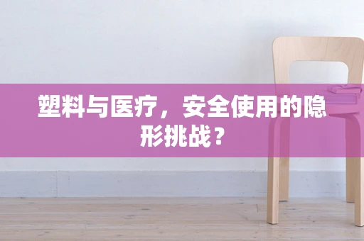 塑料与医疗，安全使用的隐形挑战？
