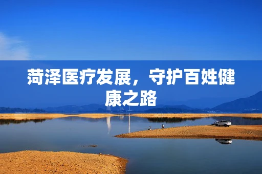 菏泽医疗发展，守护百姓健康之路