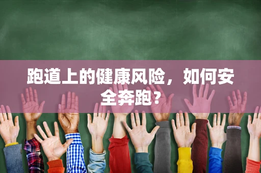 跑道上的健康风险，如何安全奔跑？